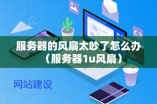 服务器的风扇太吵了怎么办（服务器1u风扇）