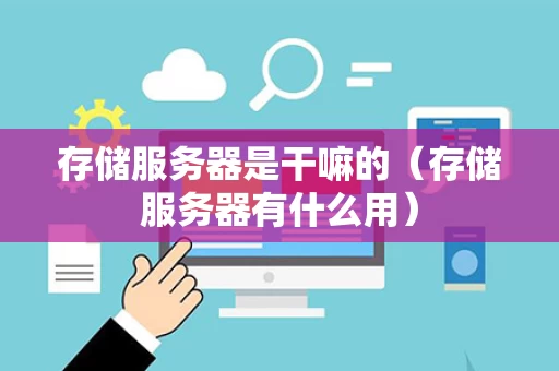 存储服务器是干嘛的（存储服务器有什么用）