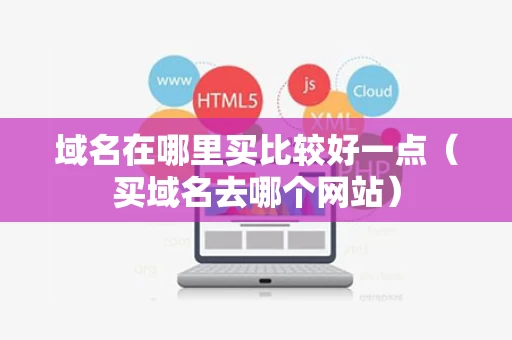 域名在哪里买比较好一点（买域名去哪个网站）
