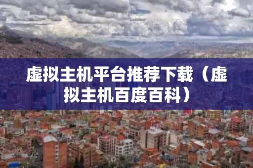 虚拟主机平台推荐下载（虚拟主机百度百科）