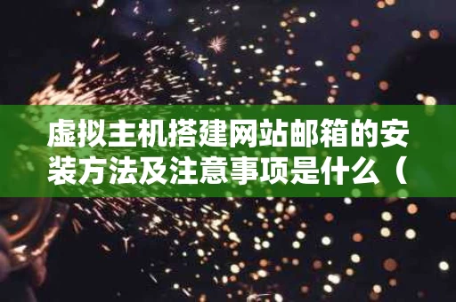 虚拟主机搭建网站邮箱的安装方法及注意事项是什么（虚拟邮箱地址）