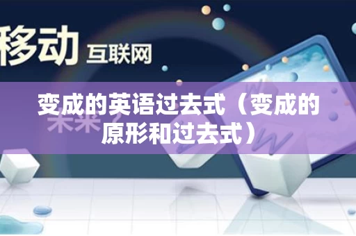变成的英语过去式（变成的原形和过去式）