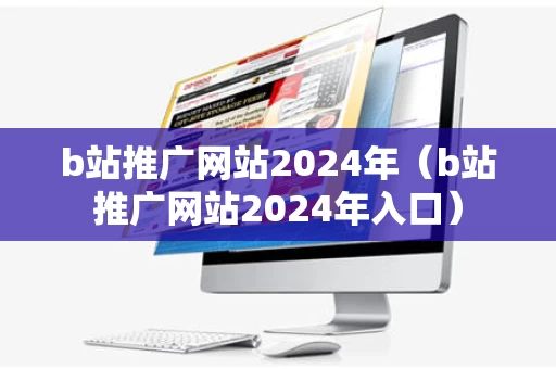 b站推广网站2024年（b站推广网站2024年入口）