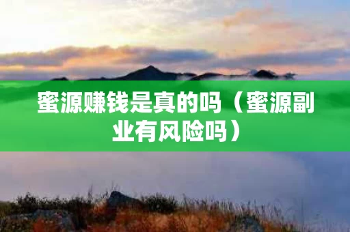 蜜源赚钱是真的吗（蜜源副业有风险吗）