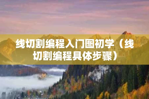 线切割编程入门图初学（线切割编程具体步骤）