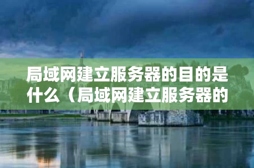 局域网建立服务器的目的是什么（局域网建立服务器的目的是什么意思）