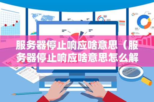 服务器停止响应啥意思（服务器停止响应啥意思怎么解决）