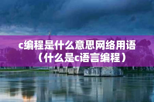 c编程是什么意思网络用语（什么是c语言编程）