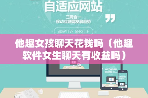 他趣女孩聊天花钱吗（他趣软件女生聊天有收益吗）
