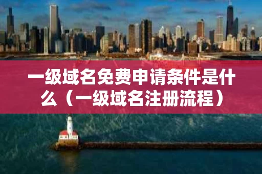 一级域名免费申请条件是什么（一级域名注册流程）