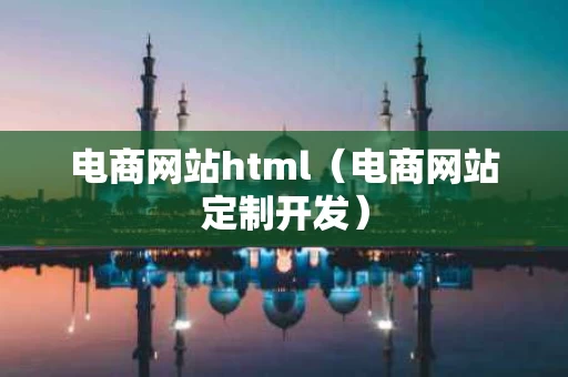 电商网站html（电商网站定制开发）