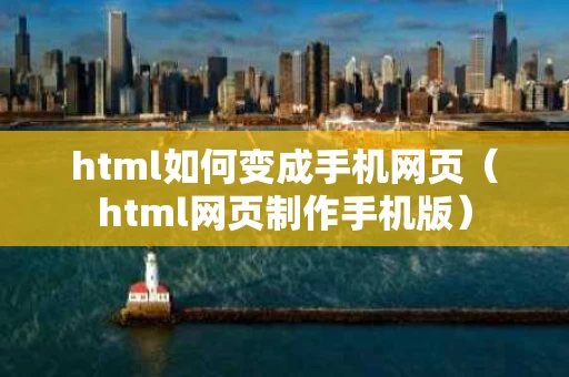 html如何变成手机网页（html网页制作手机版）