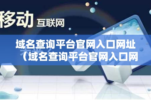 域名查询平台官网入口网址（域名查询平台官网入口网址）