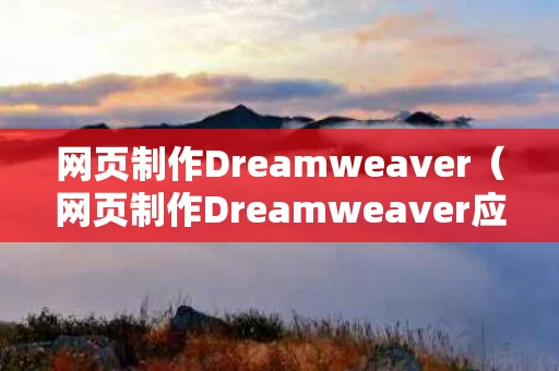 网页制作Dreamweaver（网页制作Dreamweaver应用证书）