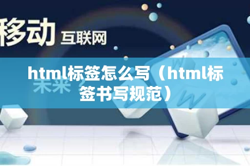 html标签怎么写（html标签书写规范）