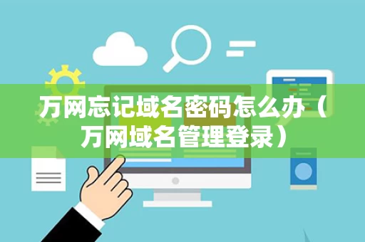 万网忘记域名密码怎么办（万网域名管理登录）
