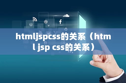 htmljspcss的关系（html jsp css的关系）