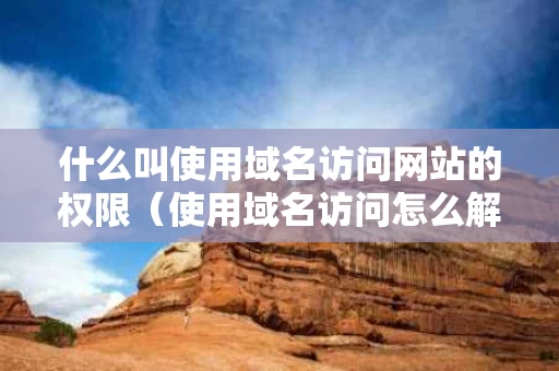 什么叫使用域名访问网站的权限（使用域名访问怎么解决）