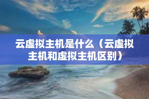 云虚拟主机是什么（云虚拟主机和虚拟主机区别）