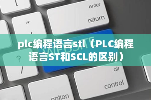 plc编程语言stl（PLC编程语言ST和SCL的区别）