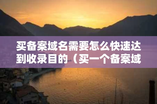 买备案域名需要怎么快速达到收录目的（买一个备案域名多少钱）