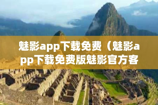 魅影app下载免费（魅影app下载免费版魅影官方客服）