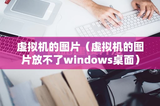 虚拟机的图片（虚拟机的图片放不了windows桌面）