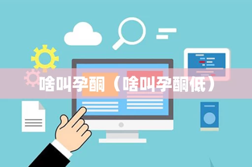 啥叫孕酮（啥叫孕酮低）
