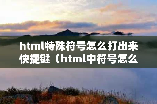 html特殊符号怎么打出来快捷键（html中符号怎么打）