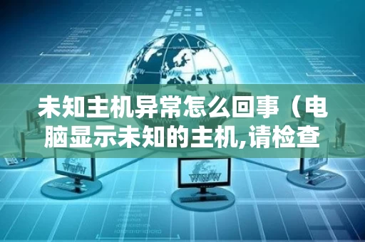 未知主机异常怎么回事（电脑显示未知的主机,请检查主机名）