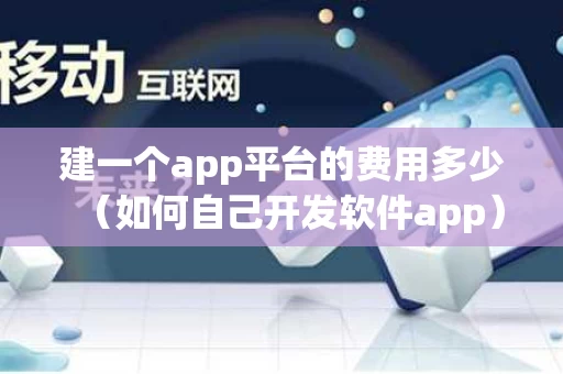 建一个app平台的费用多少（如何自己开发软件app）
