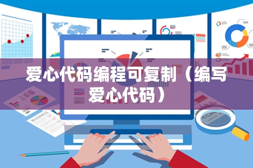 爱心代码编程可复制（编写爱心代码）