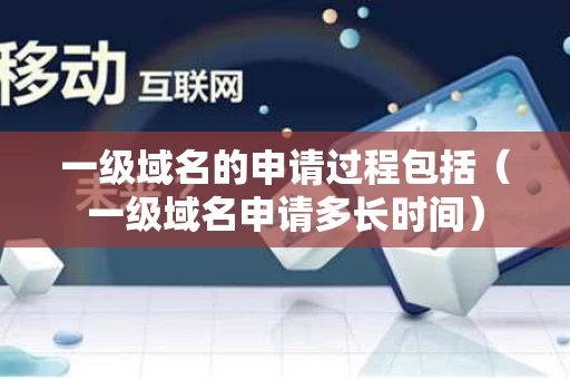 一级域名的申请过程包括（一级域名申请多长时间）