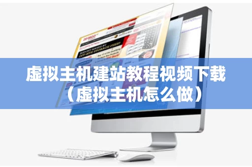 虚拟主机建站教程视频下载（虚拟主机怎么做）