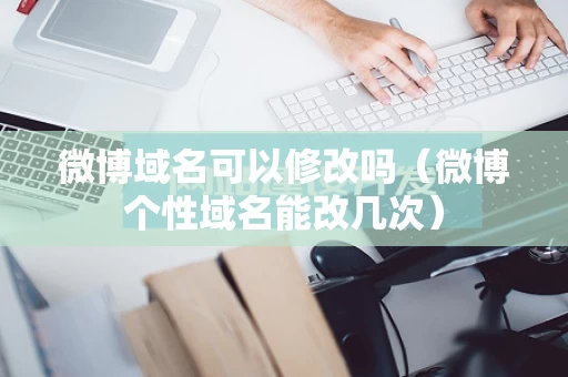 微博域名可以修改吗（微博个性域名能改几次）
