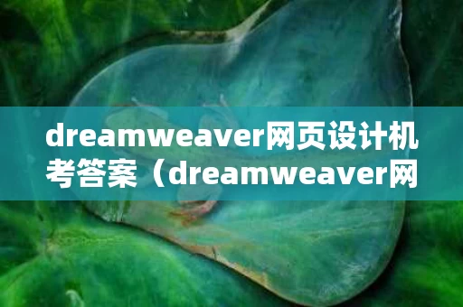 dreamweaver网页设计机考答案（dreamweaver网页设计机考答案百度文库）
