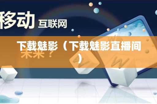 下载魅影（下载魅影直播间）