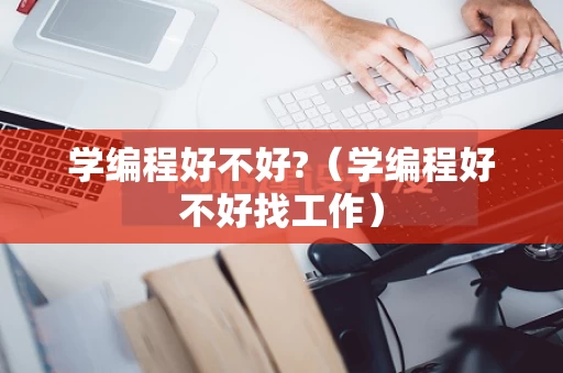 学编程好不好?（学编程好不好找工作）