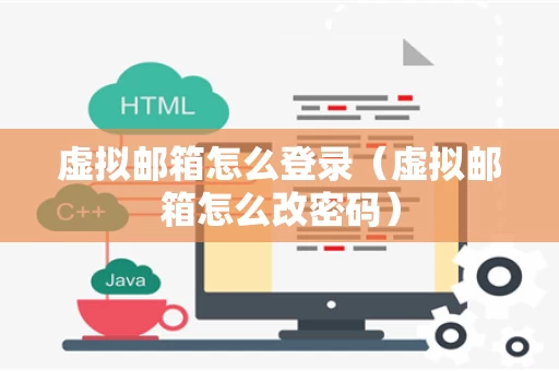 虚拟邮箱怎么登录（虚拟邮箱怎么改密码）