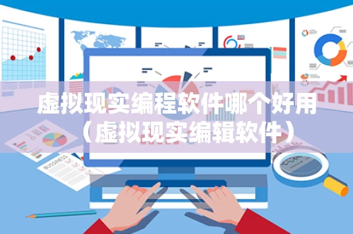 虚拟现实编程软件哪个好用（虚拟现实编辑软件）