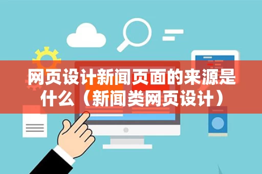 网页设计新闻页面的来源是什么（新闻类网页设计）