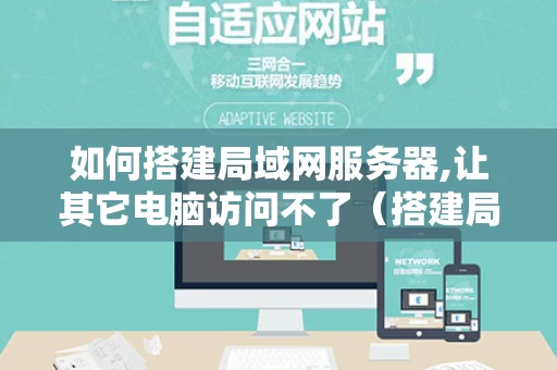 如何搭建局域网服务器,让其它电脑访问不了（搭建局域网文件服务器）