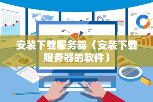 安装下载服务器（安装下载服务器的软件）