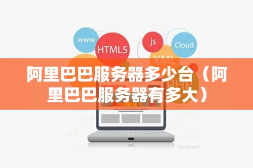 阿里巴巴服务器多少台（阿里巴巴服务器有多大）