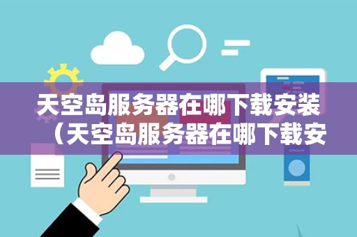 天空岛服务器在哪下载安装（天空岛服务器在哪下载安装软件）