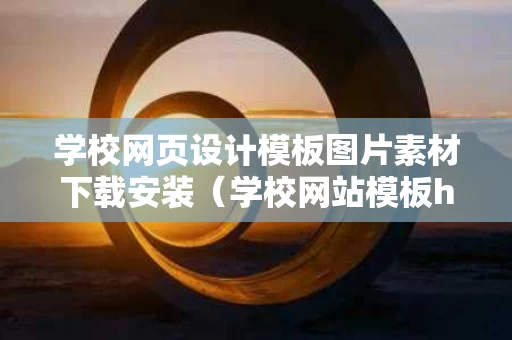 学校网页设计模板图片素材下载安装（学校网站模板html）