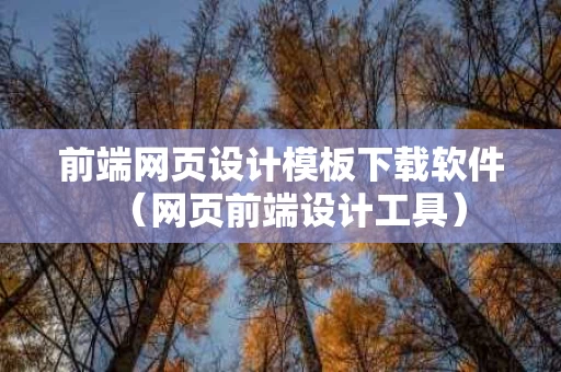前端网页设计模板下载软件（网页前端设计工具）