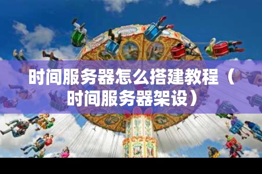 时间服务器怎么搭建教程（时间服务器架设）
