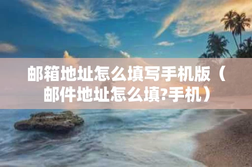 邮箱地址怎么填写手机版（邮件地址怎么填?手机）