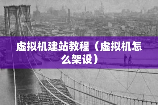 虚拟机建站教程（虚拟机怎么架设）